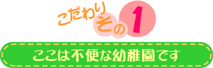 こだわりその１：ここは不便な幼稚園です