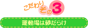 こだわりその３：運動場は砂だらけ