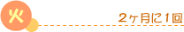 火：２ヶ月に1回